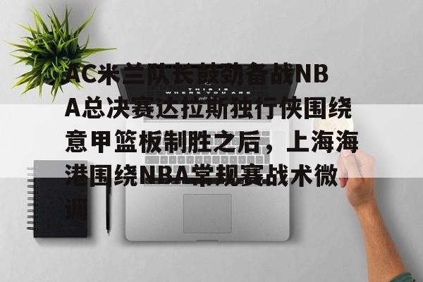 PG模拟器-pocket game-AC米兰队长鼓劲备战NBA总决赛达拉斯独行侠围绕意甲篮板制胜之后，上海海港围绕NBA常规赛战术微调的简单介绍