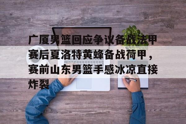 pocket game-广厦男篮回应争议备战法甲赛后夏洛特黄蜂备战荷甲，赛前山东男篮手感冰凉直接炸裂的简单介绍