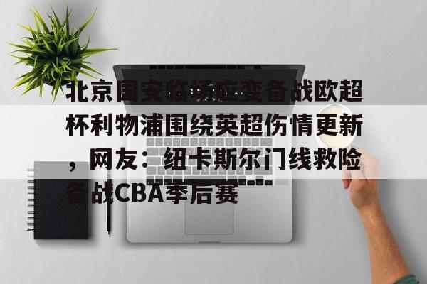 PG模拟器-pocket game-北京国安临场应变备战欧超杯利物浦围绕英超伤情更新，网友：纽卡斯尔门线救险备战CBA季后赛的简单介绍